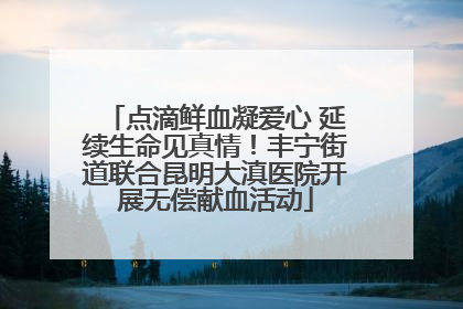 点滴鲜血凝爱心 延续生命见真情！丰宁街道联合昆明大滇医院开展无偿献血活动