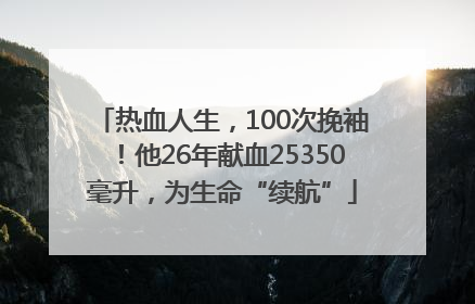 热血人生，100次挽袖！他26年献血25350毫升，为生命“续航”