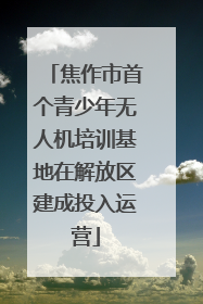 焦作市首个青少年无人机培训基地在解放区建成投入运营