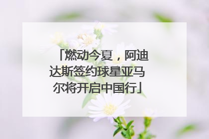 燃动今夏，阿迪达斯签约球星亚马尔将开启中国行