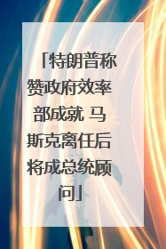 特朗普称赞政府效率部成就 马斯克离任后将成总统顾问