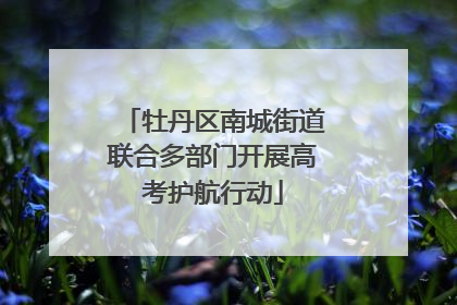 牡丹区南城街道联合多部门开展高考护航行动