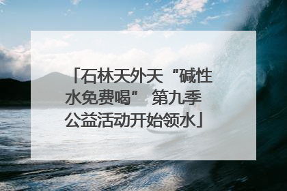 石林天外天“碱性水免费喝” 第九季公益活动开始领水