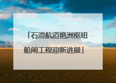 石澧航道艳洲枢纽船闸工程迎新进展