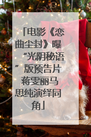 电影《恋曲尘封》曝“光阴秘语”版预告片 蒋雯丽马思纯演绎同角