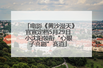电影《黄沙漫天》官宣定档5月29日 小沈阳领衔“心眼子喜剧”赛道