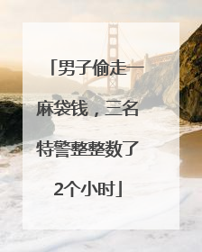 男子偷走一麻袋钱，三名特警整整数了2个小时