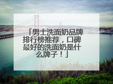男士洗面奶品牌排行榜推荐，口碑最好的洗面奶是什么牌子！