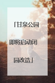 甘泉公园即将启动闭园改造