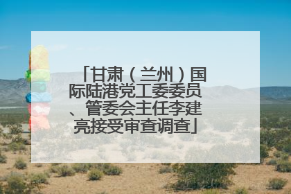 甘肃（兰州）国际陆港党工委委员、管委会主任李建亮接受审查调查
