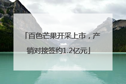 百色芒果开采上市，产销对接签约1.2亿元