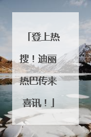 登上热搜！迪丽热巴传来喜讯！