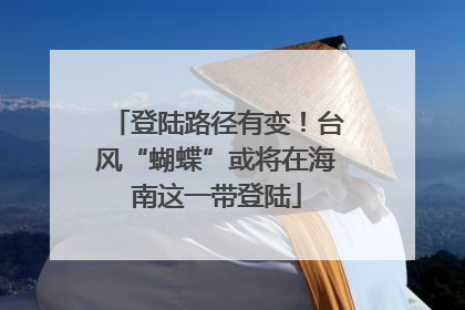 登陆路径有变！台风“蝴蝶”或将在海南这一带登陆
