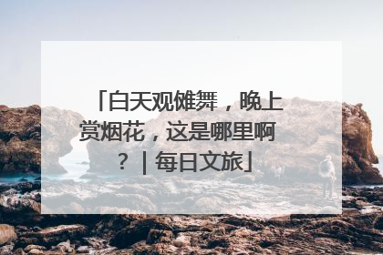 白天观傩舞，晚上赏烟花，这是哪里啊？｜每日文旅