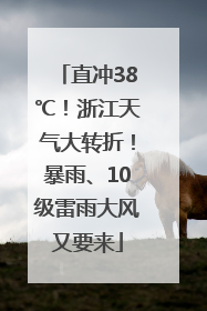 直冲38℃！浙江天气大转折！暴雨、10级雷雨大风又要来