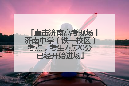 直击济南高考现场丨济南中学（铁一校区）考点，考生7点20分已经开始进场