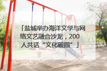 盐城举办海洋文学与网络文艺融合沙龙，200人共话“文化破圈”