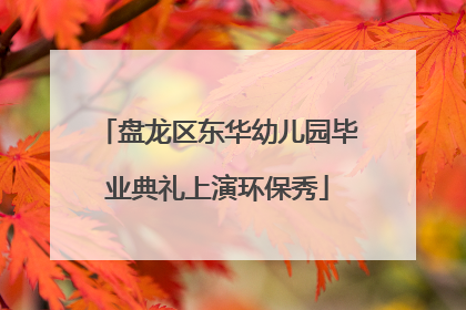 盘龙区东华幼儿园毕业典礼上演环保秀