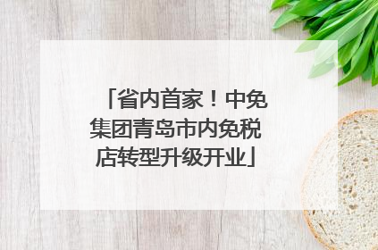 省内首家！中免集团青岛市内免税店转型升级开业