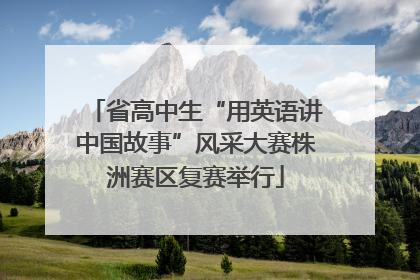 省高中生“用英语讲中国故事”风采大赛株洲赛区复赛举行