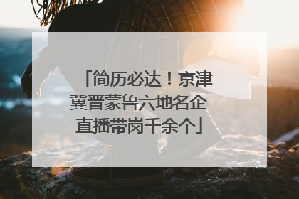 简历必达！京津冀晋蒙鲁六地名企直播带岗千余个