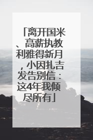 离开国米、高薪执教利雅得新月，小因扎吉发告别信：这4年我倾尽所有