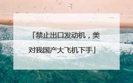 禁止出口发动机，美对我国产大飞机下手