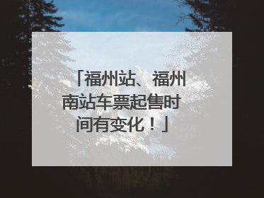 福州站、福州南站车票起售时间有变化！