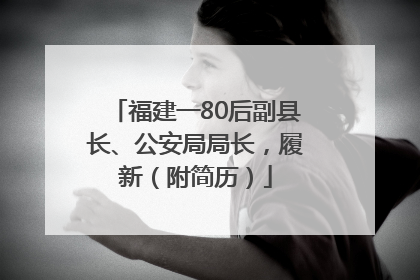 福建一80后副县长、公安局局长，履新（附简历）