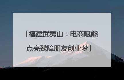 福建武夷山：电商赋能 点亮残障朋友创业梦