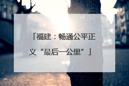 福建：畅通公平正义“最后一公里”