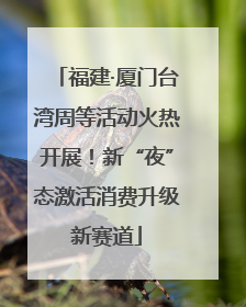 福建·厦门台湾周等活动火热开展！新“夜”态激活消费升级新赛道