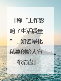 称“工作影响了生活质量”，知名量化私募创始人宣布清盘