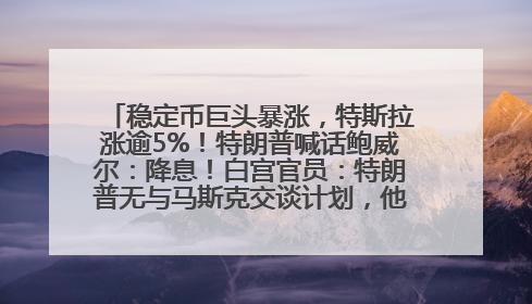 稳定币巨头暴涨，特斯拉涨逾5%！特朗普喊话鲍威尔：降息！白宫官员：特朗普无与马斯克交谈计划，他正考虑卖掉红色特斯拉