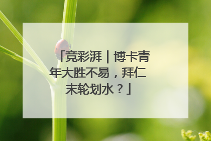 竞彩湃｜博卡青年大胜不易，拜仁末轮划水？