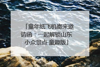 童年纸飞机寄来邀请函：一起解锁山东小众景点·童趣版