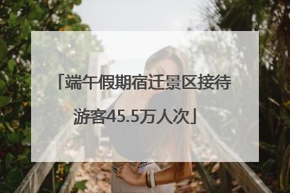 端午假期宿迁景区接待游客45.5万人次