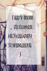 端午假期，青岛地铁成为流动的文明风景线