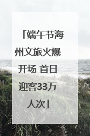 端午节海州文旅火爆开场 首日迎客33万人次