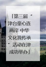 第三届“津台童心连两岸 中华文化我传承”活动在津成功举办