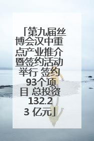 第九届丝博会汉中重点产业推介暨签约活动举行 签约 93个项目 总投资132.23 亿元