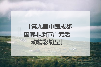 第九届中国成都国际非遗节广元活动精彩纷呈