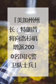 美加州州长：特朗普将向洛杉矶增派2000名国民警卫队士兵