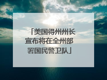 美国得州州长宣布将在全州部署国民警卫队