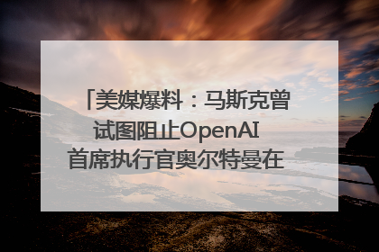 美媒爆料：马斯克曾试图阻止OpenAI首席执行官奥尔特曼在中东的AI交易