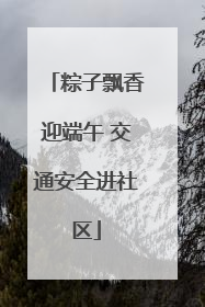 粽子飘香迎端午 交通安全进社区