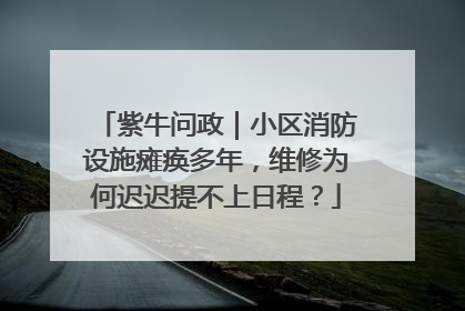 紫牛问政｜小区消防设施瘫痪多年，维修为何迟迟提不上日程？