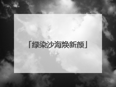 绿染沙海焕新颜