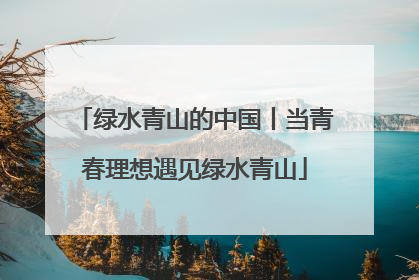 绿水青山的中国丨当青春理想遇见绿水青山