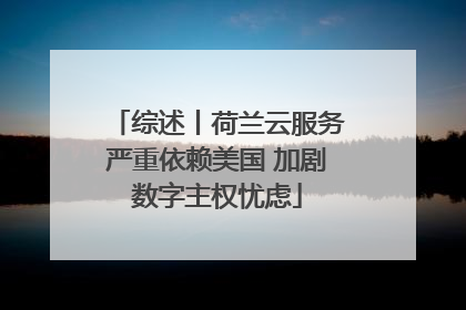 综述丨荷兰云服务严重依赖美国 加剧数字主权忧虑